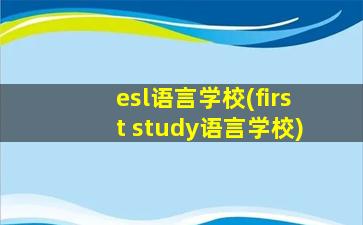 esl语言学校(first study语言学校)